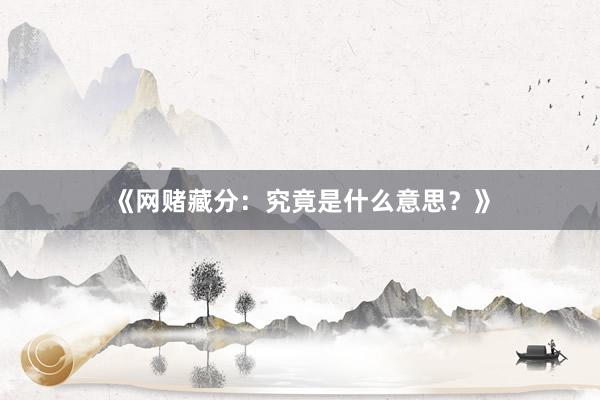 《网赌藏分：究竟是什么意思？》